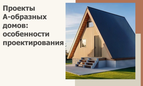 Проекты А-образных домов: особенности проектирования и строительства в Гукове